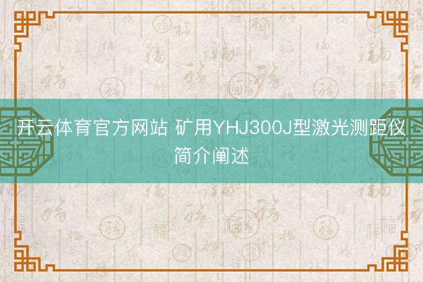 开云体育官方网站 矿用YHJ300J型激光测距仪简介阐述