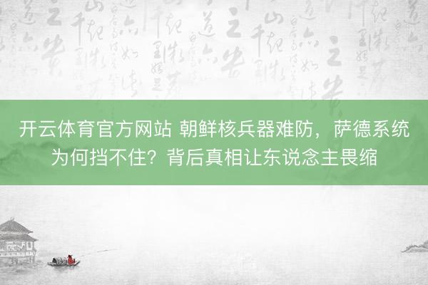 开云体育官方网站 朝鲜核兵器难防，萨德系统为何挡不住？背后真相让东说念主畏缩