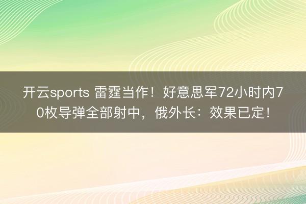 开云sports 雷霆当作!好意思军72小时内70枚导弹全部射中,俄外长:效果已定!