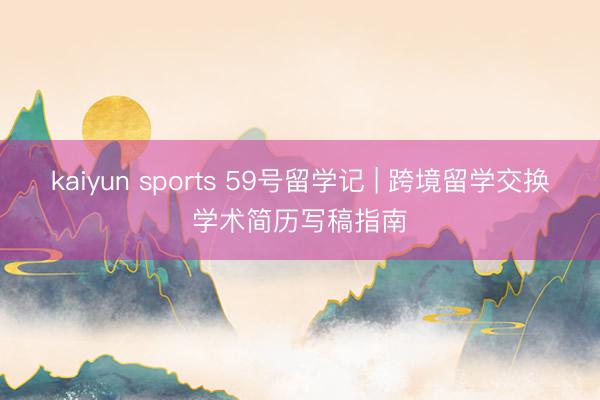 kaiyun sports 59号留学记 | 跨境留学交换学术简历写稿指南
