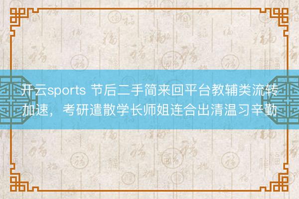 开云sports 节后二手简来回平台教辅类流转加速，考研遣散学长师姐连合出清温习辛勤