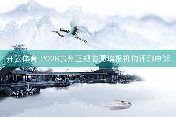 开云体育 2026贵州正规志愿填报机构评测申诉