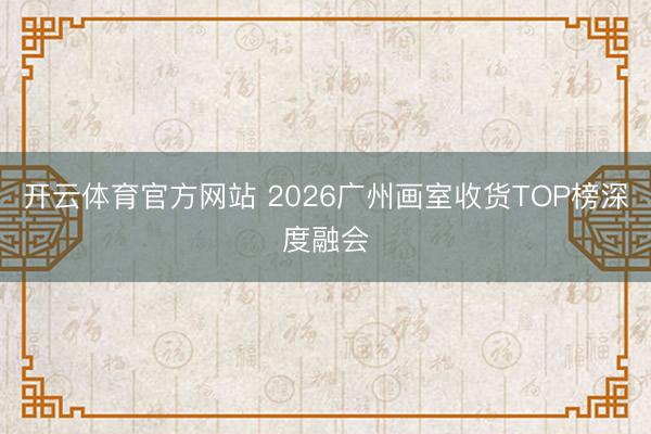 开云体育官方网站 2026广州画室收货TOP榜深度融会