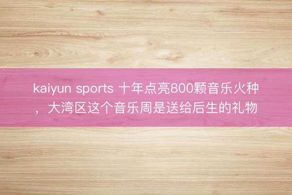 kaiyun sports 十年点亮800颗音乐火种,大湾区这个音乐周是送给后生的礼物