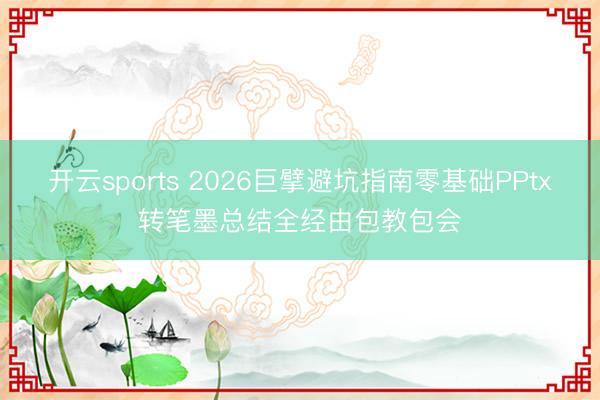 开云sports 2026巨擘避坑指南零基础PPtx转笔墨总结全经由包教包会