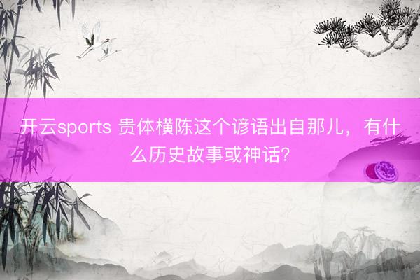 开云sports 贵体横陈这个谚语出自那儿，有什么历史故事或神话？