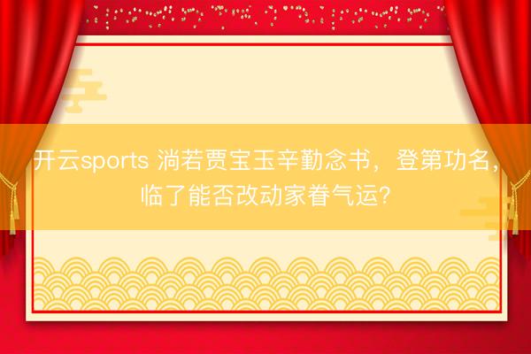 开云sports 淌若贾宝玉辛勤念书,登第功名,临了能否改动家眷气运?