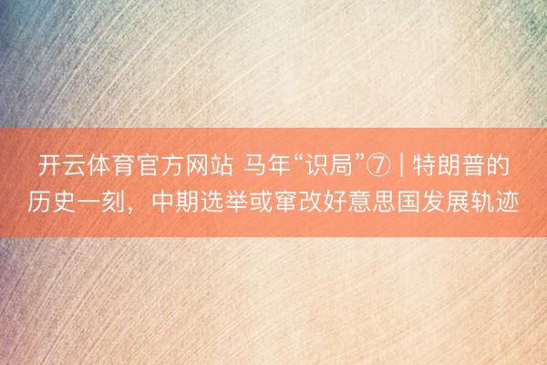 开云体育官方网站 马年“识局”⑦ | 特朗普的历史一刻，中期选举或窜改好意思国发展轨迹
