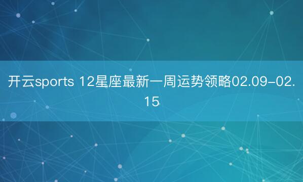 开云sports 12星座最新一周运势领略02.09-02.15