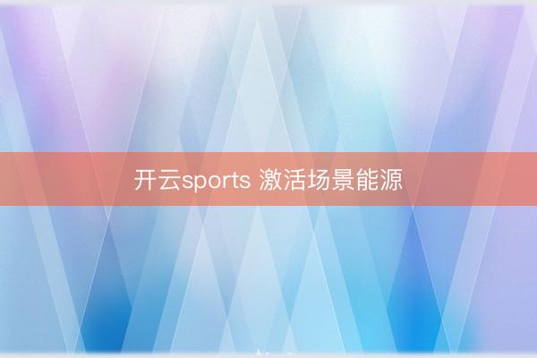 开云sports 激活场景能源