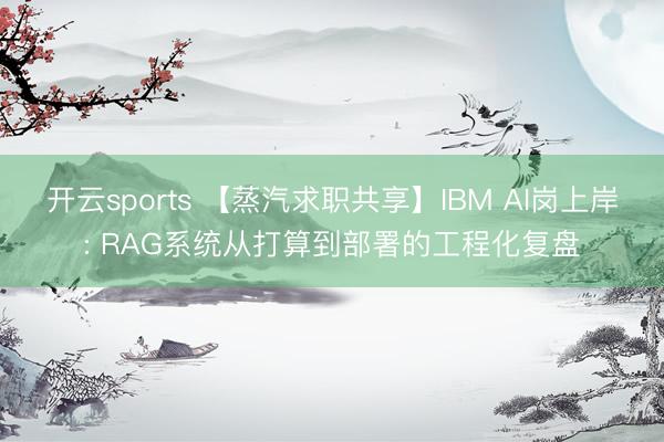 开云sports 【蒸汽求职共享】IBM AI岗上岸: RAG系统从打算到部署的工程化复盘