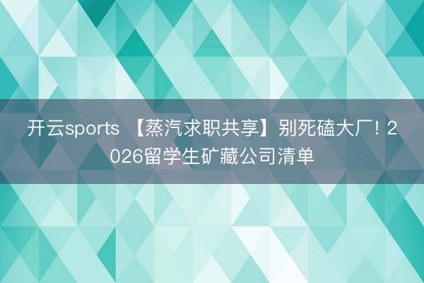 开云sports 【蒸汽求职共享】别死磕大厂! 2026留学生矿藏公司清单