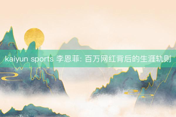 kaiyun sports 李恩菲: 百万网红背后的生涯轨则