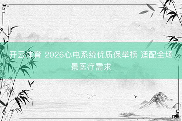 开云体育 2026心电系统优质保举榜 适配全场景医疗需求