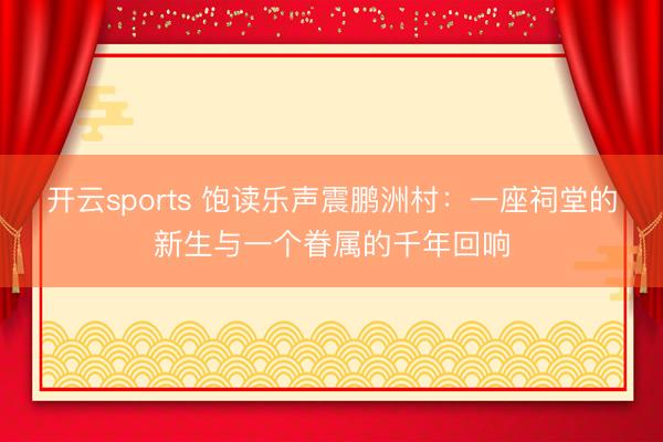 开云sports 饱读乐声震鹏洲村：一座祠堂的新生与一个眷属的千年回响