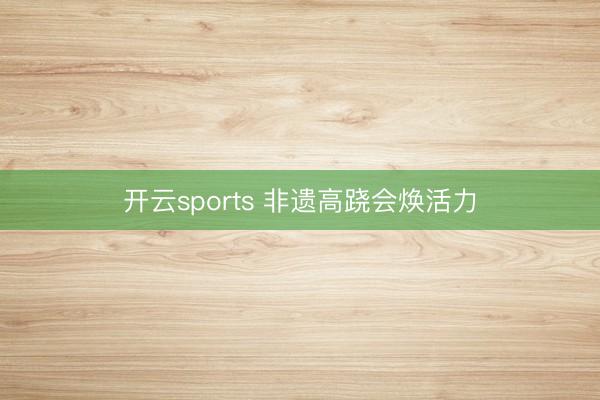 开云sports 非遗高跷会焕活力