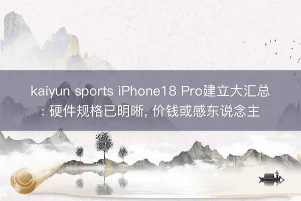 kaiyun sports iPhone18 Pro建立大汇总: 硬件规格已明晰， 价钱或感东说念主